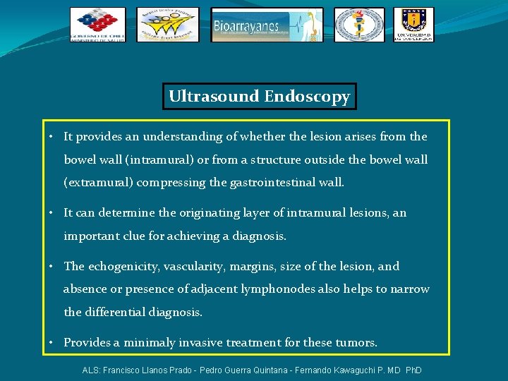 Ultrasound Endoscopy • It provides an understanding of whether the lesion arises from the Ultrasound Endoscopy • It provides an understanding of whether the lesion arises from the
