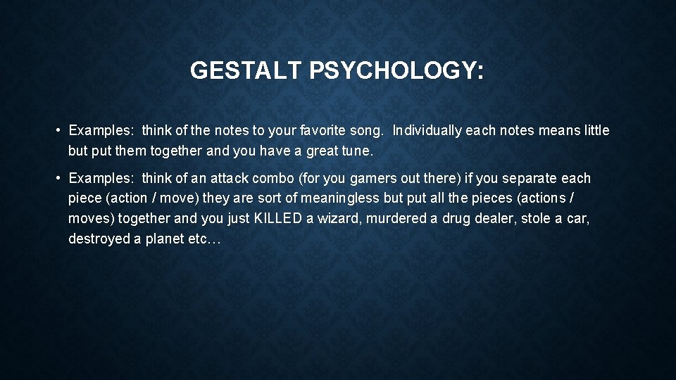 GESTALT PSYCHOLOGY: • Examples: think of the notes to your favorite song. Individually each