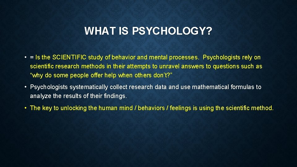 WHAT IS PSYCHOLOGY? • = Is the SCIENTIFIC study of behavior and mental processes.
