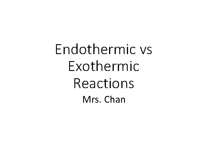 Endothermic vs Exothermic Reactions Mrs. Chan 