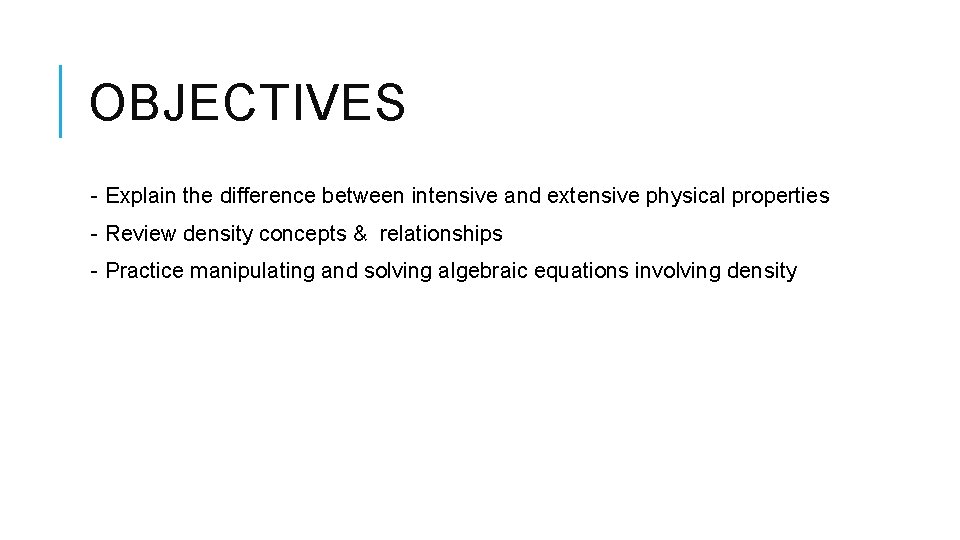 OBJECTIVES - Explain the difference between intensive and extensive physical properties - Review density