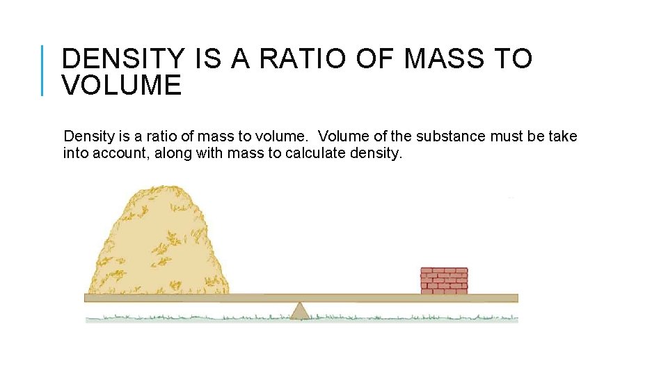 DENSITY IS A RATIO OF MASS TO VOLUME Density is a ratio of mass