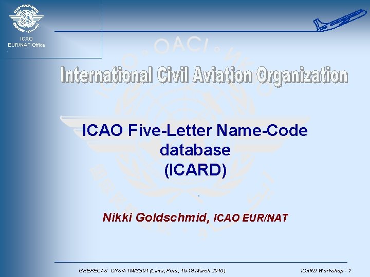 ICAO EUR/NAT Office ICAO Five-Letter Name-Code database (ICARD) Nikki Goldschmid, ICAO EUR/NAT GREPECAS CNS/ATM/SG