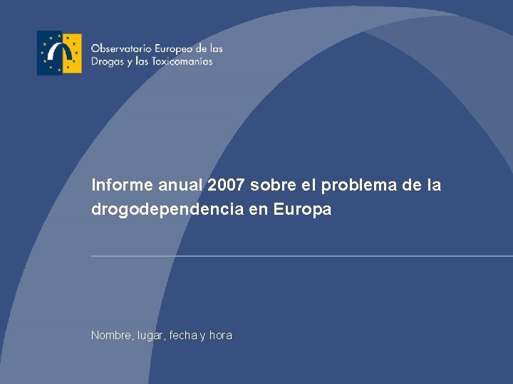 Informe anual 2007 sobre el problema de la drogodependencia en Europa Nombre, lugar, fecha