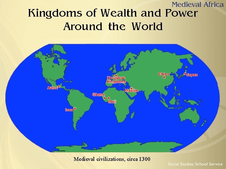 Kingdoms of Wealth and Power Around the World Medieval civilizations, circa 1300 