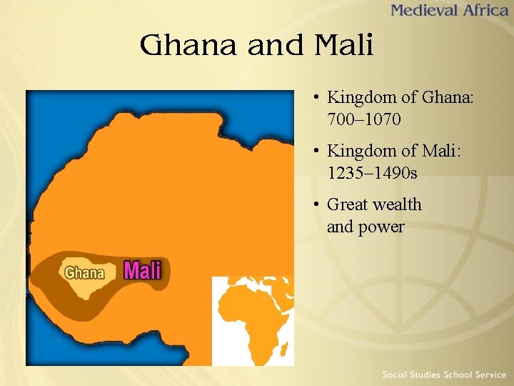 Ghana and Mali • Kingdom of Ghana: 700– 1070 • Kingdom of Mali: 1235–