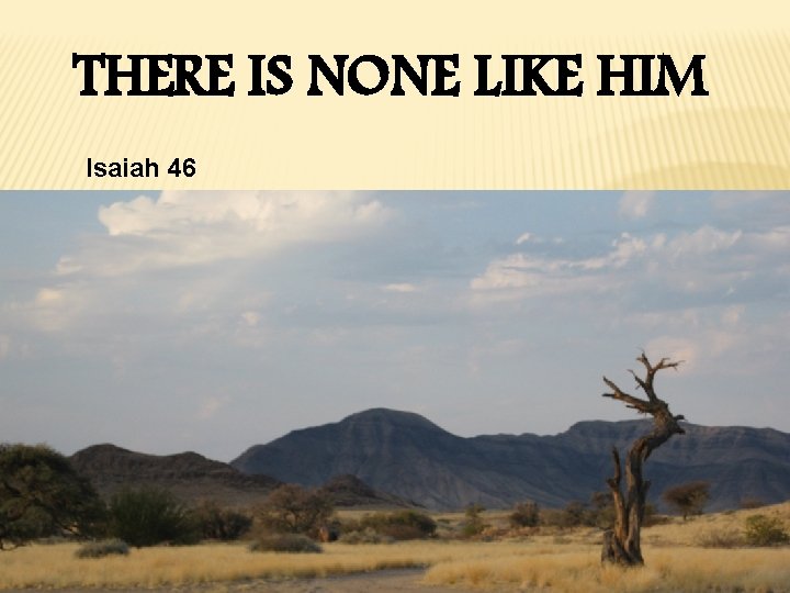 THERE IS NONE LIKE HIM Isaiah 46 