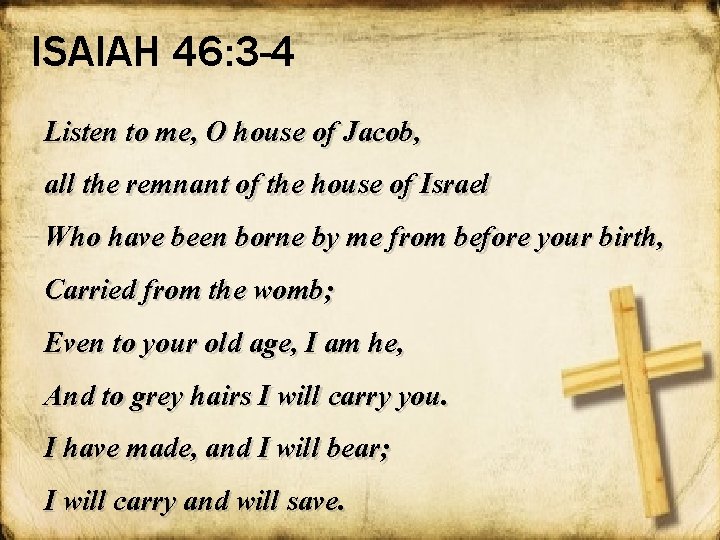 ISAIAH 46: 3 -4 Listen to me, O house of Jacob, all the remnant