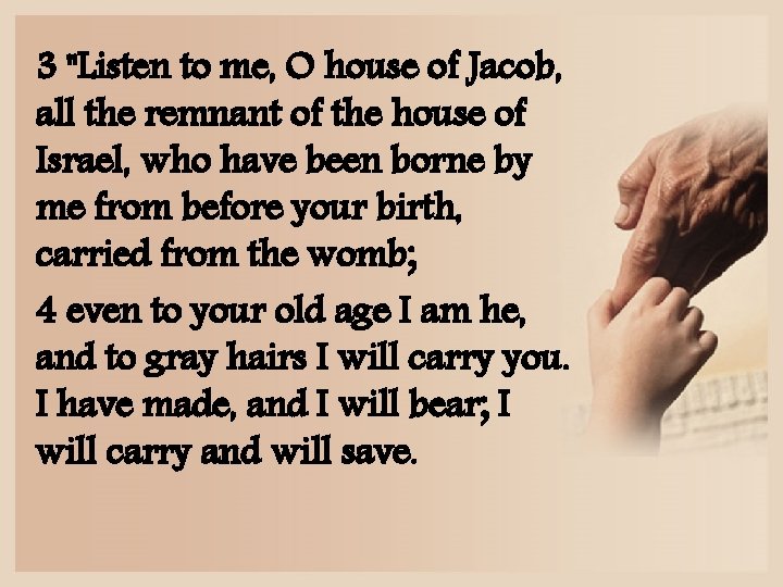 3 "Listen to me, O house of Jacob, all the remnant of the house