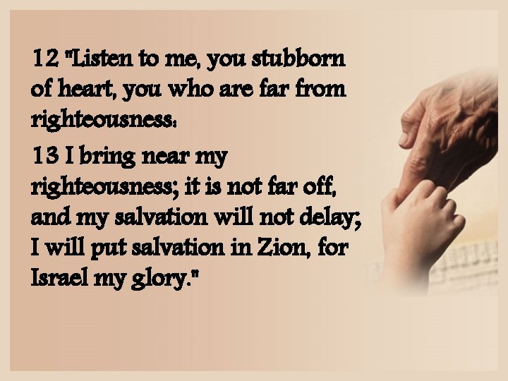 12 "Listen to me, you stubborn of heart, you who are far from righteousness: