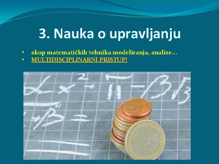 3. Nauka o upravljanju • • skup matematičkih tehnika modeliranja, analize. . . MULTIDISCIPLINARNI