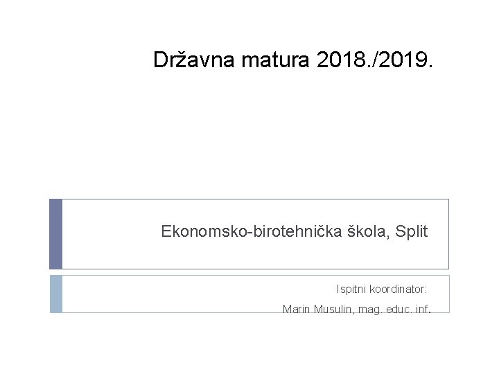 Državna matura 2018. /2019. Ekonomsko-birotehnička škola, Split Ispitni koordinator: Marin Musulin, mag. educ. inf.