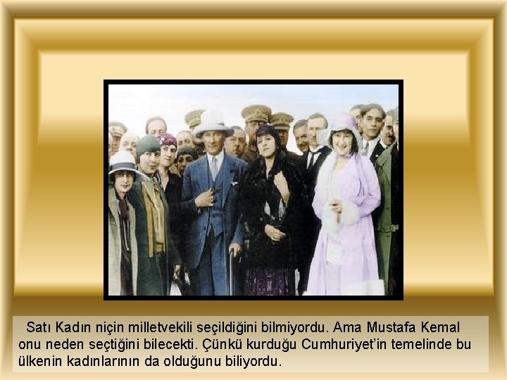 Satı Kadın niçin milletvekili seçildiğini bilmiyordu. Ama Mustafa Kemal onu neden seçtiğini bilecekti. Çünkü
