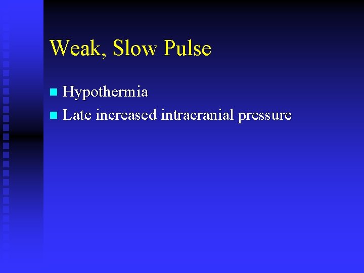 Weak, Slow Pulse Hypothermia n Late increased intracranial pressure n 