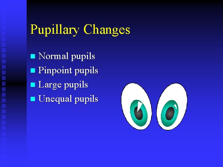 Pupillary Changes Normal pupils n Pinpoint pupils n Large pupils n Unequal pupils n