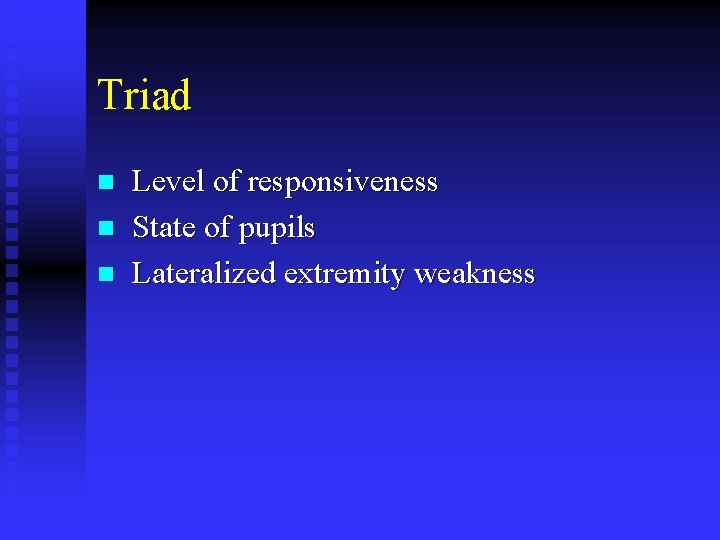 Triad n n n Level of responsiveness State of pupils Lateralized extremity weakness 
