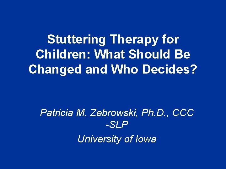 Stuttering Therapy for Children: What Should Be Changed and Who Decides? Patricia M. Zebrowski,