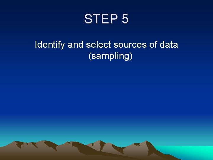 STEP 5 Identify and select sources of data (sampling) 