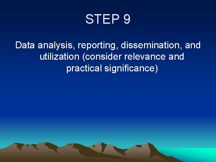 STEP 9 Data analysis, reporting, dissemination, and utilization (consider relevance and practical significance) 
