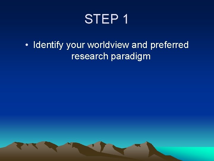 STEP 1 • Identify your worldview and preferred research paradigm 