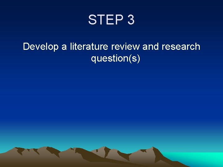 STEP 3 Develop a literature review and research question(s) 