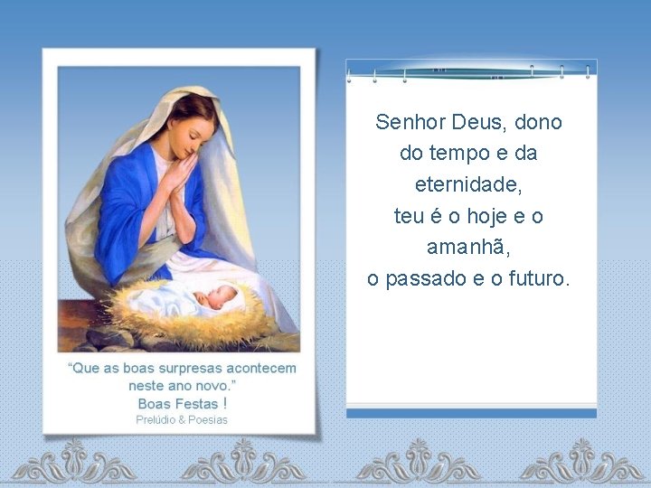 Senhor Deus, dono do tempo e da eternidade, teu é o hoje e o