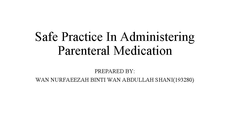 Safe Practice In Administering Parenteral Medication PREPARED BY: WAN NURFAEEZAH BINTI WAN ABDULLAH SHANI(193280)