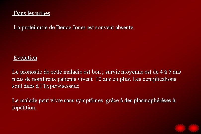 Dans les urines La protéinurie de Bence Jones est souvent absente. Evolution Le pronostic