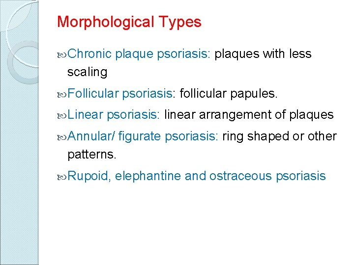 Morphological Types Chronic plaque psoriasis: plaques with less scaling Follicular Linear psoriasis: follicular papules.