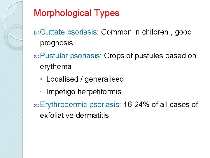 Morphological Types Guttate psoriasis: Common in children , good prognosis Pustular psoriasis: Crops of