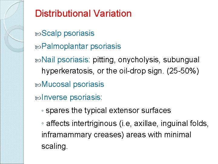 Distributional Variation Scalp psoriasis Palmoplantar psoriasis Nail psoriasis: pitting, onycholysis, subungual hyperkeratosis, or the