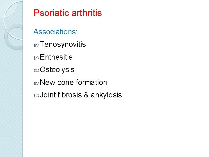Psoriatic arthritis Associations: Tenosynovitis Enthesitis Osteolysis New bone formation Joint fibrosis & ankylosis 