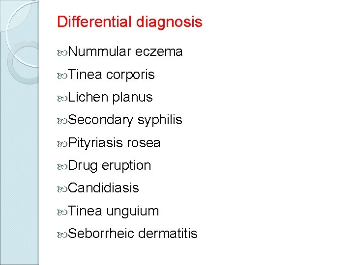 Differential diagnosis Nummular Tinea corporis Lichen planus Secondary Pityriasis Drug eczema syphilis rosea eruption
