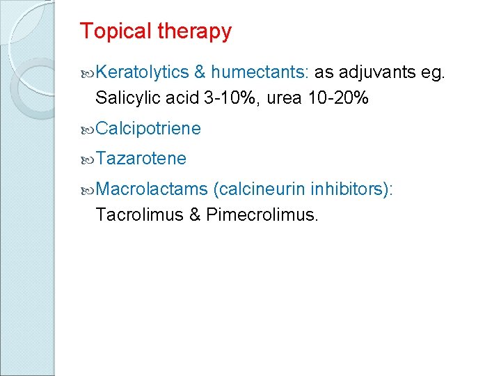 Topical therapy Keratolytics & humectants: as adjuvants eg. Salicylic acid 3 -10%, urea 10
