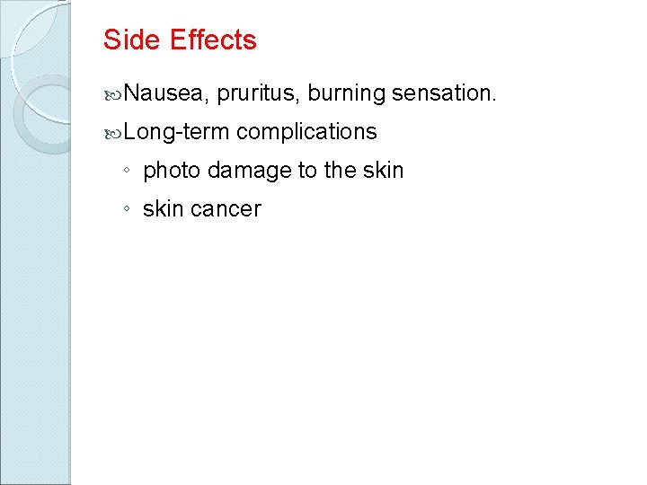 Side Effects Nausea, pruritus, burning sensation. Long-term complications ◦ photo damage to the skin