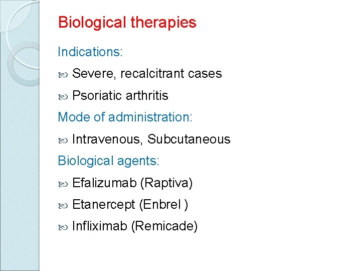 Biological therapies Indications: Severe, recalcitrant cases Psoriatic arthritis Mode of administration: Intravenous, Subcutaneous Biological