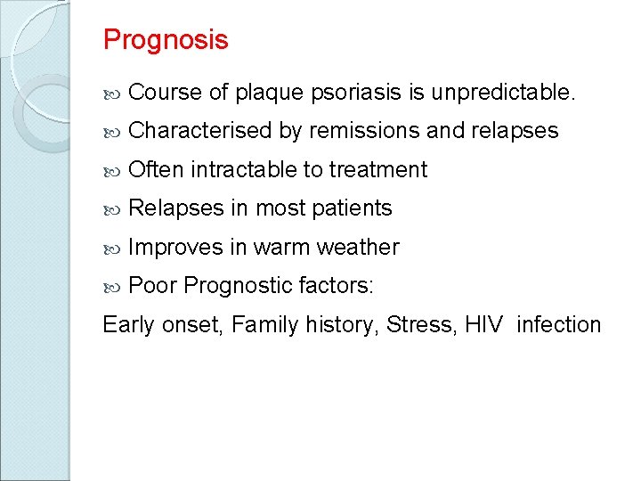 Prognosis Course of plaque psoriasis is unpredictable. Characterised by remissions and relapses Often intractable