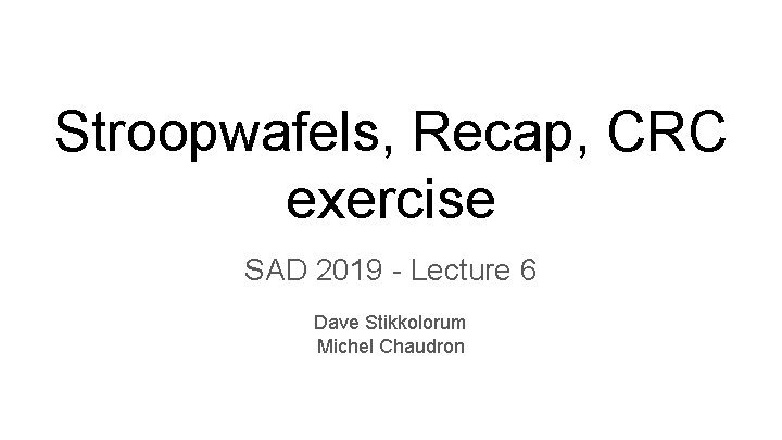 Stroopwafels, Recap, CRC exercise SAD 2019 - Lecture 6 Dave Stikkolorum Michel Chaudron 