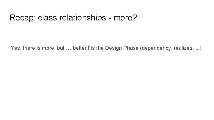 Recap: class relationships - more? Yes, there is more, but … better fits the
