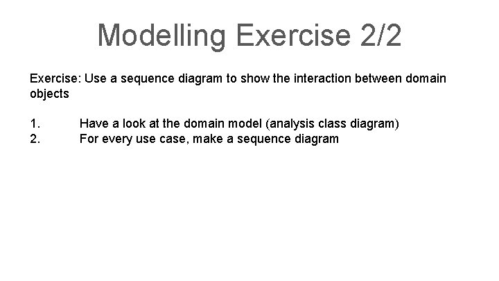 Modelling Exercise 2/2 Exercise: Use a sequence diagram to show the interaction between domain