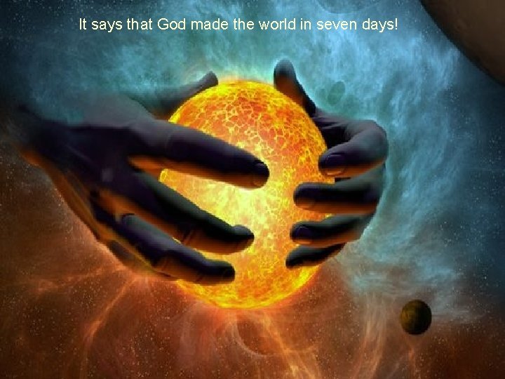 It says that God made the world in seven days! 