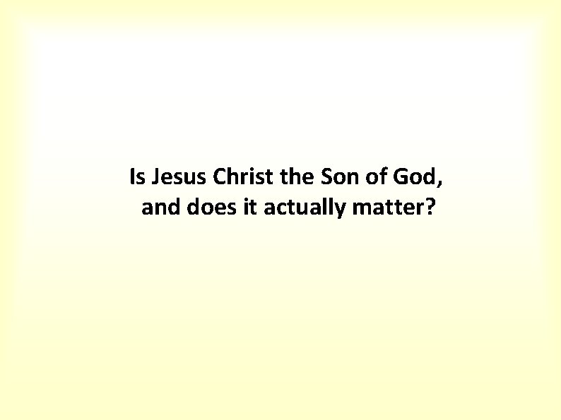 Is Jesus Christ the Son of God, and does it actually matter? 