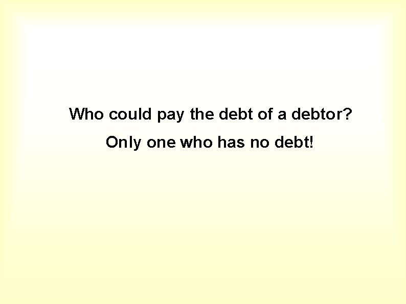 Who could pay the debt of a debtor? Only one who has no debt!
