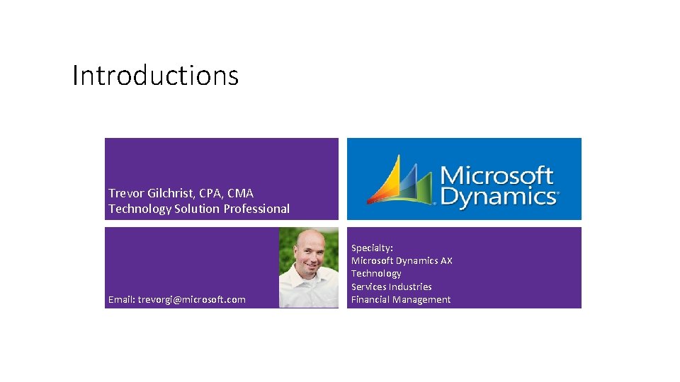 Introductions Trevor Gilchrist, CPA, CMA Technology Solution Professional Email: trevorgi@microsoft. com Specialty: Microsoft Dynamics