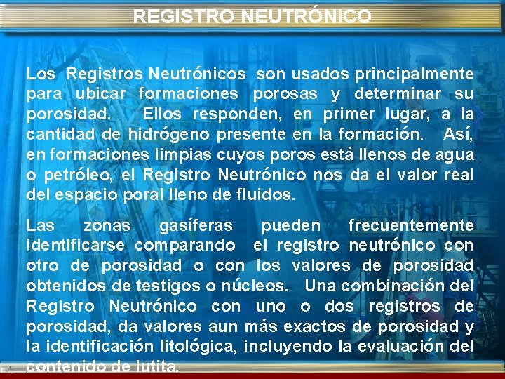 REGISTRO NEUTRÓNICO Los Registros Neutrónicos son usados principalmente para ubicar formaciones porosas y determinar