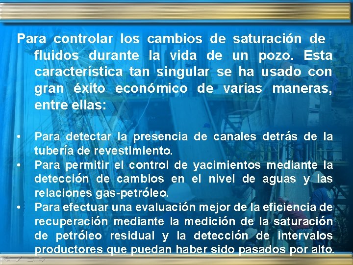 Para controlar los cambios de saturación de fluidos durante la vida de un pozo.