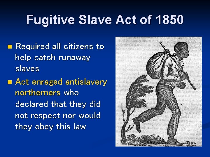 Fugitive Slave Act of 1850 Required all citizens to help catch runaway slaves n