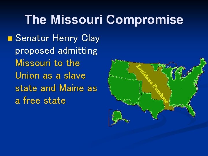 The Missouri Compromise n Senator Henry Clay proposed admitting Missouri to the Union as