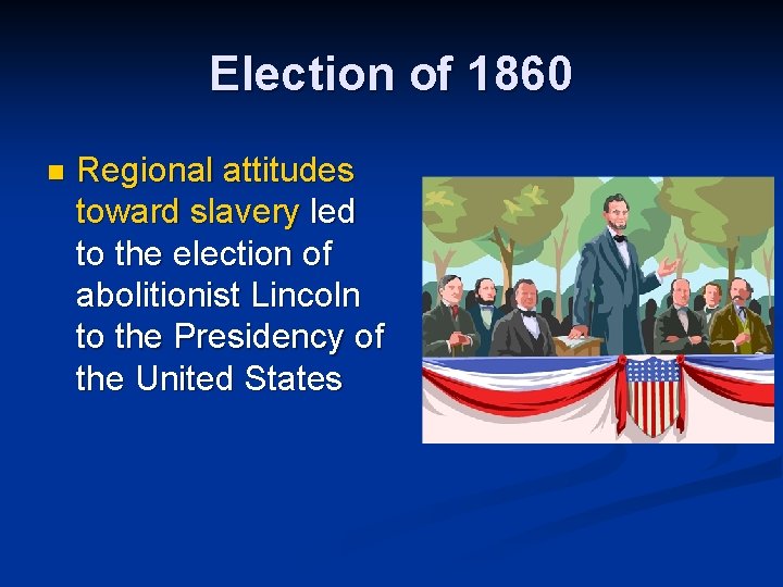Election of 1860 n Regional attitudes toward slavery led to the election of abolitionist