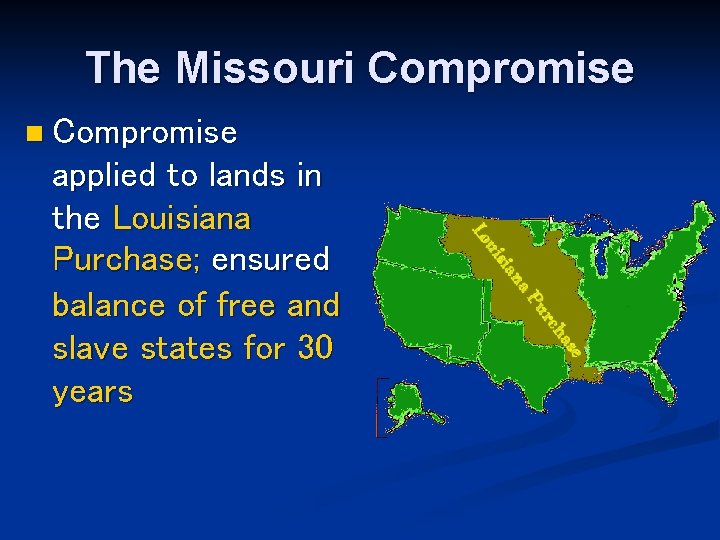 The Missouri Compromise n Compromise applied to lands in the Louisiana Purchase; ensured balance